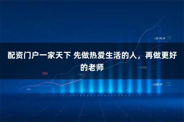 配资门户一家天下 先做热爱生活的人，再做更好的老师