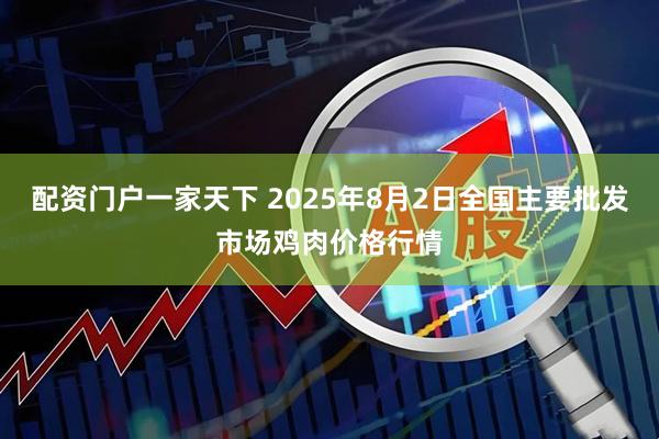 配资门户一家天下 2025年8月2日全国主要批发市场鸡肉价格行情