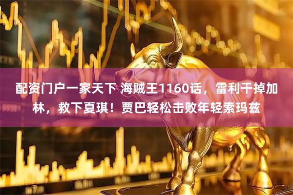 配资门户一家天下 海贼王1160话，雷利干掉加林，救下夏琪！贾巴轻松击败年轻索玛兹