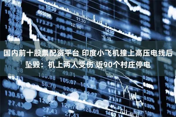 国内前十股票配资平台 印度小飞机撞上高压电线后坠毁：机上两人受伤 近90个村庄停电