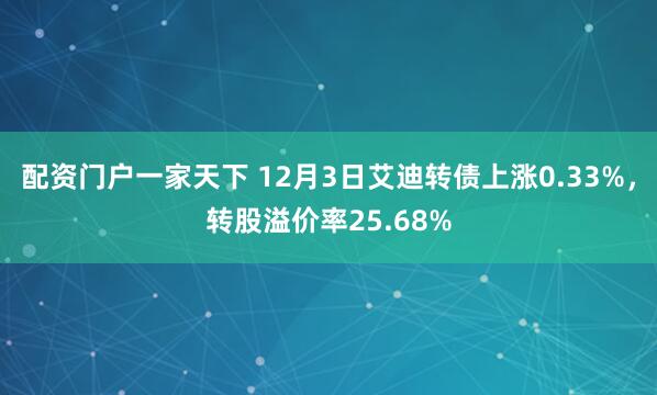 配资门户一家天下 12月3日艾迪转债上涨0.33%，转股溢价率25.68%