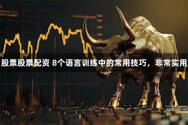 股票股票配资 8个语言训练中的常用技巧，非常实用